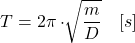 \[\begin{aligned}T&=2\pi\cdot\sqrt[]{\frac{m}{D}}\quad[s]\end{aligned}\]