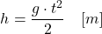 \[\begin{centered} h = \frac{g \cdot t^2}{2} \quad [m] \notag\end{centered}\]