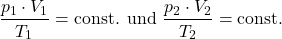 \[ \frac{p_1 \cdot V_1}{T_1} = \text{const. und } \frac{p_2 \cdot V_2}{T_2} = \text{const.} \]