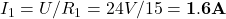 I_1 = U / R_1 = 24 V / 15 Ω = {\bf 1.6 A}