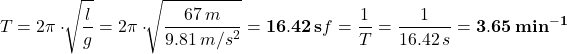 \[T=2\pi\cdot\sqrt[]{\frac{l}{g}}=2\pi\cdot\sqrt[]{\frac{67\,m}{9.81\,m/s^2}}={\bf 16.42\,s}\\ f=\frac{1}{T}=\frac{1}{16.42\,s}={\bf 3.65\,min^{-1}}\]