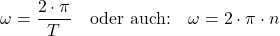 \[ \omega = \frac{2 \cdot \pi}{T} \quad \text{oder auch:} \quad \omega = 2 \cdot \pi \cdot n \]