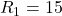 R_1 = 15 Ω