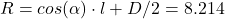 R = cos(\alpha) \cdot l + D/2 = 8.214 \,