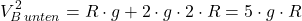 \[V_{B \, unten}^2 = R \cdot g + 2 \cdot g \cdot 2 \cdot R = 5 \cdot g \cdot R  \]