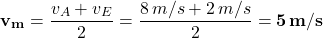 \[ {\bf v_m} = \frac{v_A + v_E}{2}= \frac{8 \, m/s + 2 \, m/s}{2} = {\bf 5 \, m/s} \]