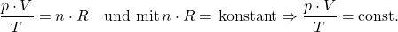 \[ \frac{p \cdot V}{T} = n \cdot R \quad \text{und mit} \, n \cdot R =\, \text{konstant} \Rightarrow \frac{p \cdot V}{T} = \text{const.} \]