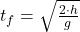 t_f = \sqrt{ \frac{2 \cdot h}{g}}