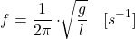 \[\begin{aligned}f&=\frac{1}{2\pi}\cdot\sqrt[]{\frac{g}{l}}\quad[s^{-1}]\end{aligned}\]