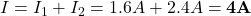 I = I_1 + I_2 = 1.6 A + 2.4 A = {\bf 4 A}