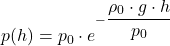 \[ p(h) = p_0 \cdot e^{- \dfrac{ \rho_0 \cdot g \cdot h}{p_0}} \]